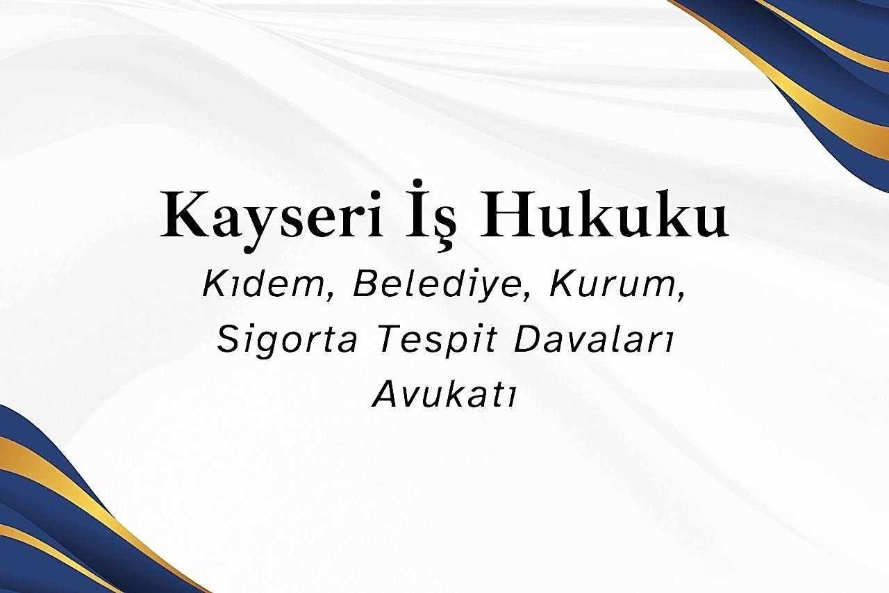 Kayseri İş Hukuku, Kıdem, Belediye, Kurum, Sigorta Tespit Davaları Avukatı