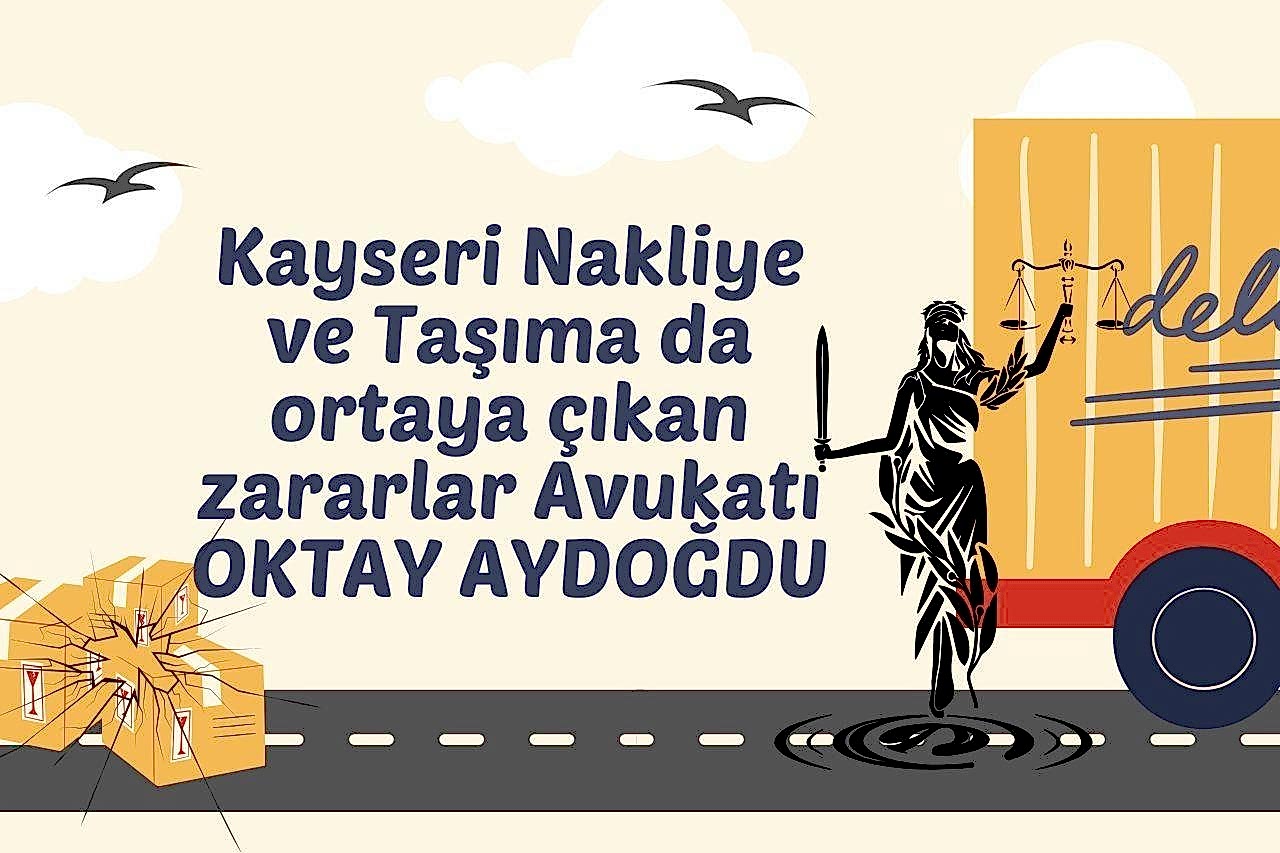 Kayseri Nakliye ve Taşıma da ortaya çıkan zararlar Avukatı OKTAY AYDOĞDU