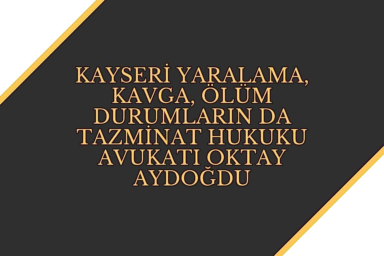 Kayseri Yaralama, Kavga, Ölüm durumların da Tazminat Hukuku Avukatı