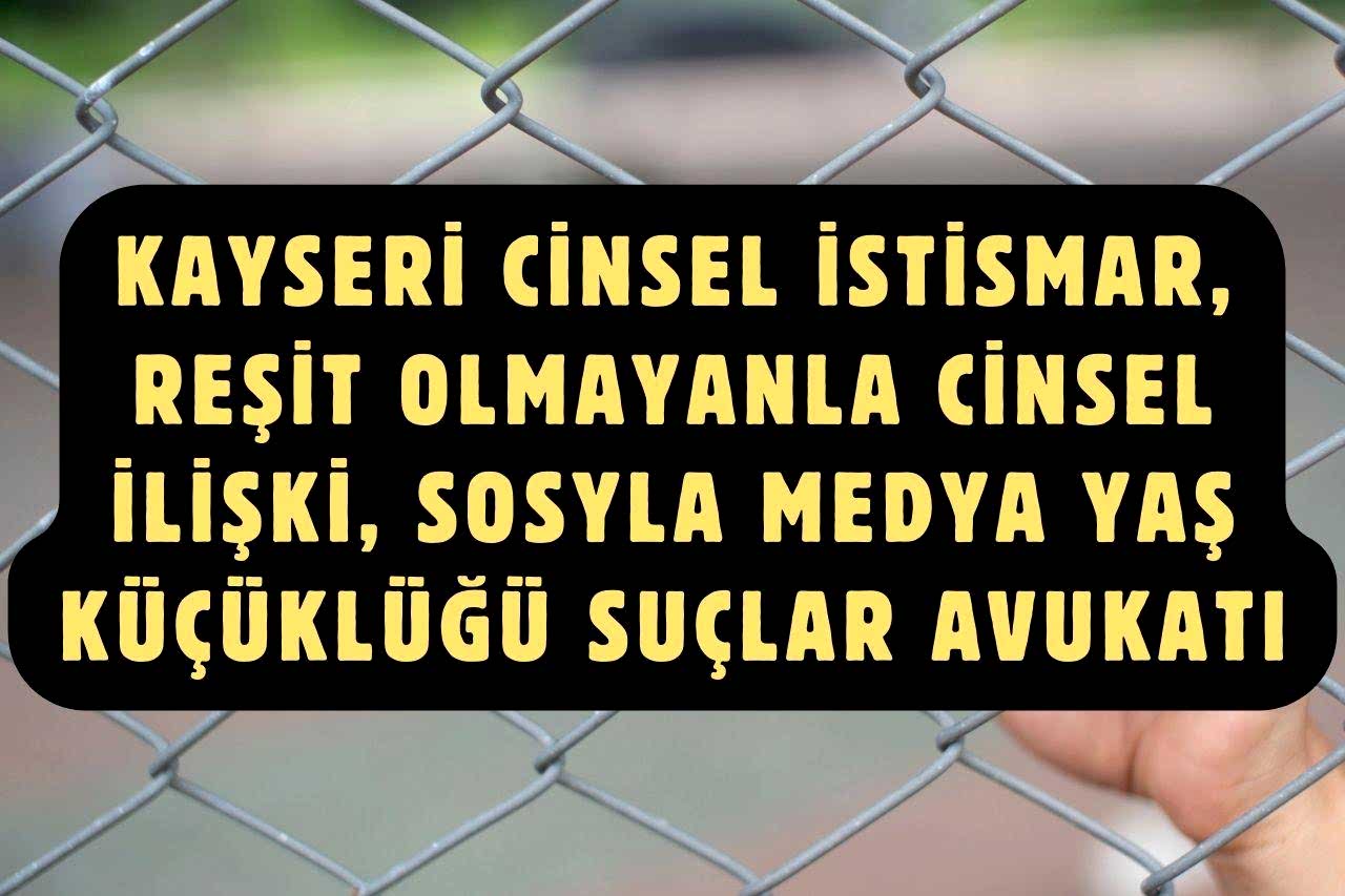 Kayseri Cinsel İstismar, Reşit Olmayanla Cinsel İlişki, Sosyla Medya Yaş Küçüklüğü Suçlar Avukatı